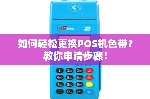 如何轻松更换POS机色带？教你申请步骤！