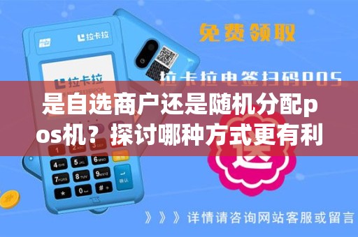 是自选商户还是随机分配pos机？探讨哪种方式更有利！