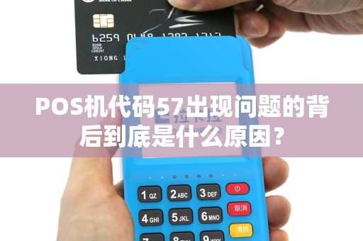 POS机代码57出现问题的背后到底是什么原因？