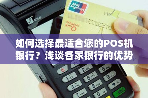 如何选择最适合您的POS机银行？浅谈各家银行的优势与劣势