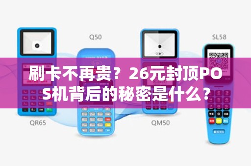 刷卡不再贵？26元封顶POS机背后的秘密是什么？