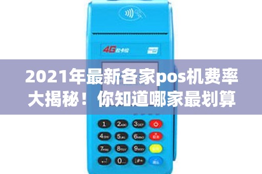 2021年最新各家pos机费率大揭秘！你知道哪家最划算？