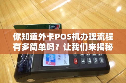 你知道外卡POS机办理流程有多简单吗？让我们来揭秘！