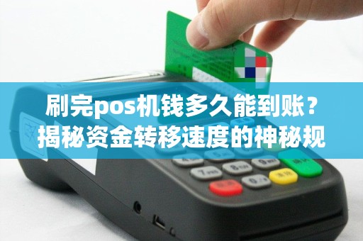 刷完pos机钱多久能到账？揭秘资金转移速度的神秘规律！