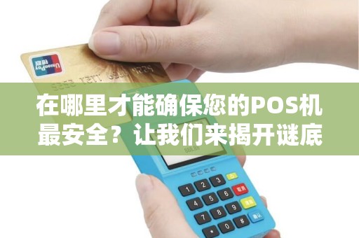 在哪里才能确保您的POS机最安全？让我们来揭开谜底！