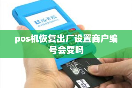 pos机恢复出厂设置商户编号会变吗