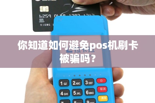 你知道如何避免pos机刷卡被骗吗？