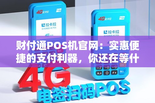 财付通POS机官网：实惠便捷的支付利器，你还在等什么？