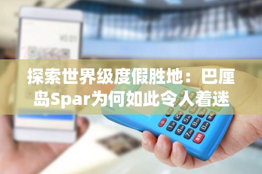 探索世界级度假胜地：巴厘岛Spar为何如此令人着迷？