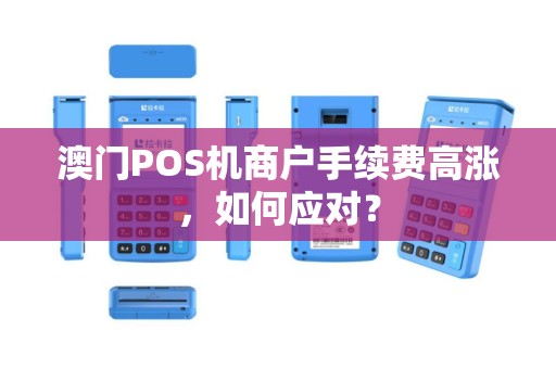 澳门POS机商户手续费高涨，如何应对？