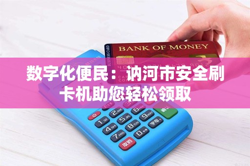 数字化便民：讷河市安全刷卡机助您轻松领取