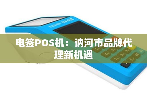 电签POS机：讷河市品牌代理新机遇