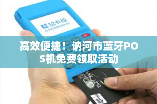 高效便捷！讷河市蓝牙POS机免费领取活动