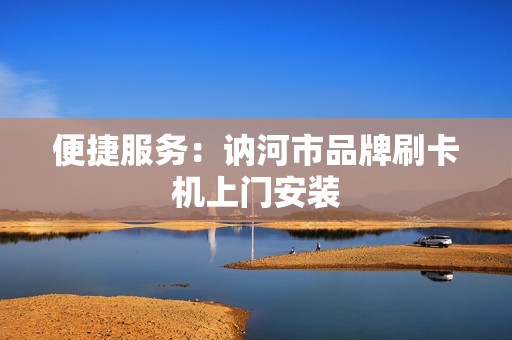 便捷服务：讷河市品牌刷卡机上门安装