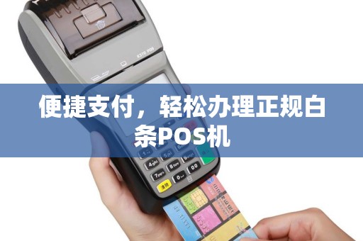 便捷支付，轻松办理正规白条POS机