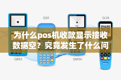 为什么pos机收款显示接收数据空？究竟发生了什么问题？