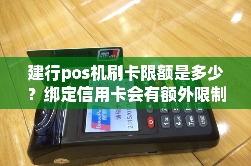 建行pos机刷卡限额是多少？绑定信用卡会有额外限制吗？