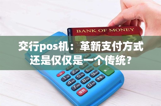 交行pos机：革新支付方式还是仅仅是一个传统？