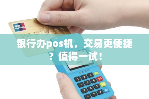 银行办pos机，交易更便捷？值得一试！