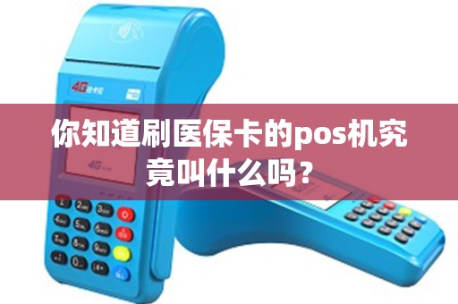 你知道刷医保卡的pos机究竟叫什么吗？