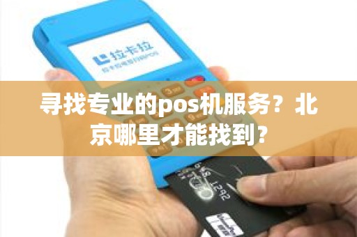寻找专业的pos机服务？北京哪里才能找到？