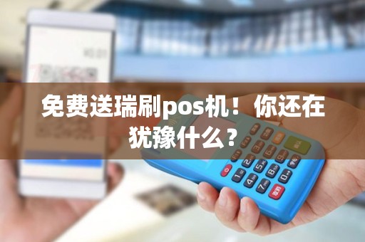免费送瑞刷pos机！你还在犹豫什么？