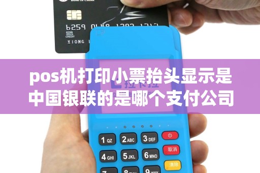 pos机打印小票抬头显示是中国银联的是哪个支付公司