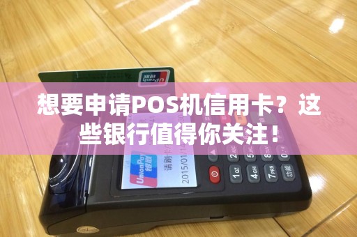 想要申请POS机信用卡？这些银行值得你关注！