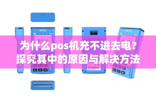 为什么pos机充不进去电？探究其中的原因与解决方法