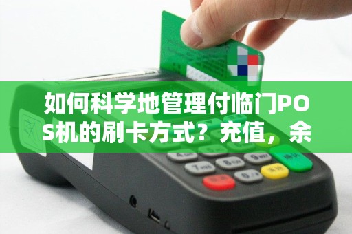 如何科学地管理付临门POS机的刷卡方式？充值，余额，信用卡怎样操作？