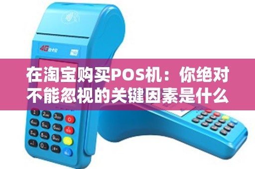 在淘宝购买POS机：你绝对不能忽视的关键因素是什么？