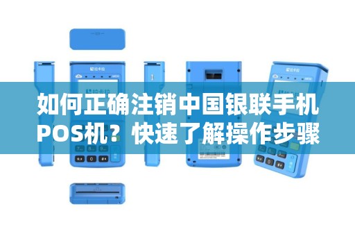 如何正确注销中国银联手机POS机？快速了解操作步骤！