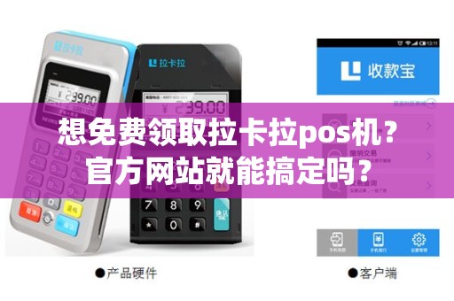 想免费领取拉卡拉pos机？官方网站就能搞定吗？