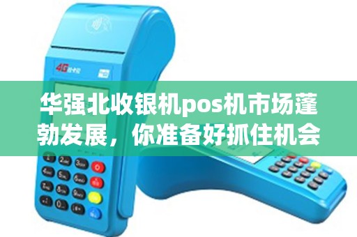 华强北收银机pos机市场蓬勃发展，你准备好抓住机会了吗？