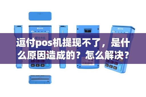 逗付pos机提现不了，是什么原因造成的？怎么解决？