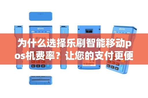 为什么选择乐刷智能移动pos机费率？让您的支付更便捷！