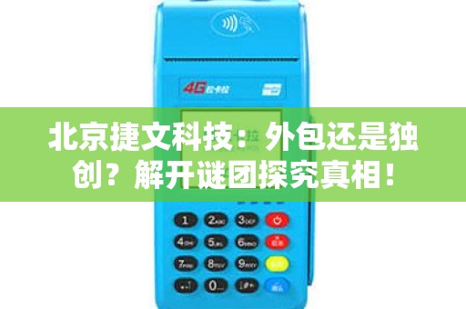 北京捷文科技：外包还是独创？解开谜团探究真相！