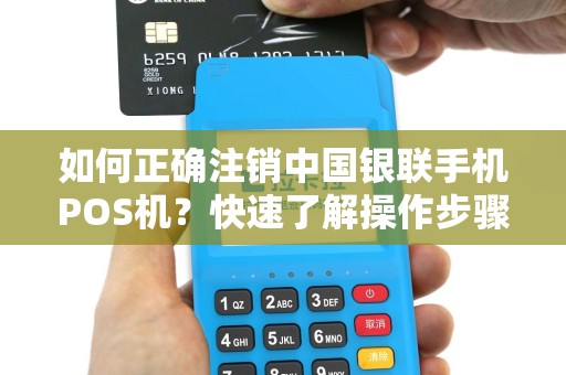 如何正确注销中国银联手机POS机？快速了解操作步骤！
