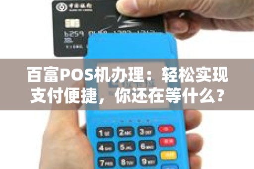 百富POS机办理：轻松实现支付便捷，你还在等什么？