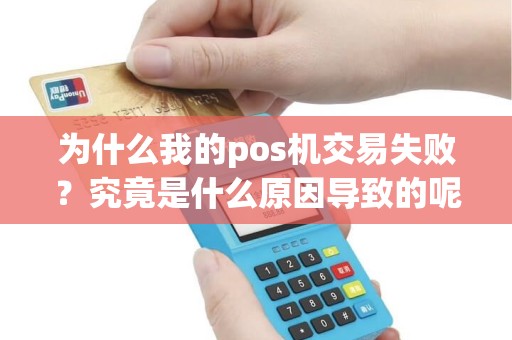 为什么我的pos机交易失败？究竟是什么原因导致的呢？