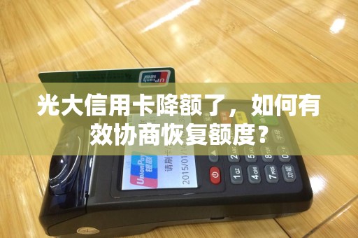 光大信用卡降额了，如何有效协商恢复额度？