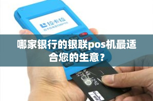 哪家银行的银联pos机最适合您的生意？