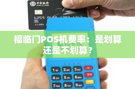 福临门POS机费率：是划算还是不划算？