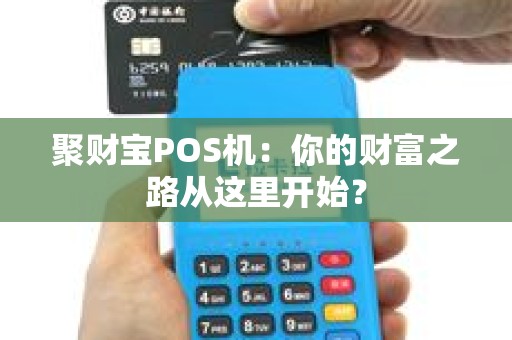 聚财宝POS机：你的财富之路从这里开始？