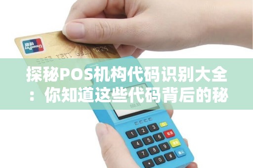 探秘POS机构代码识别大全：你知道这些代码背后的秘密吗？
