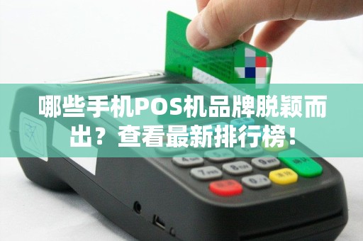 哪些手机POS机品牌脱颖而出？查看最新排行榜！