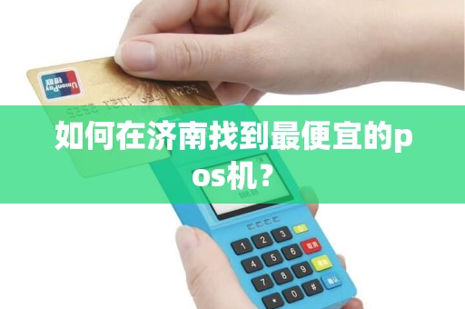 如何在济南找到最便宜的pos机？