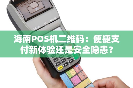 海南POS机二维码：便捷支付新体验还是安全隐患？