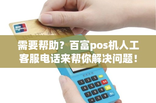 需要帮助？百富pos机人工客服电话来帮你解决问题！