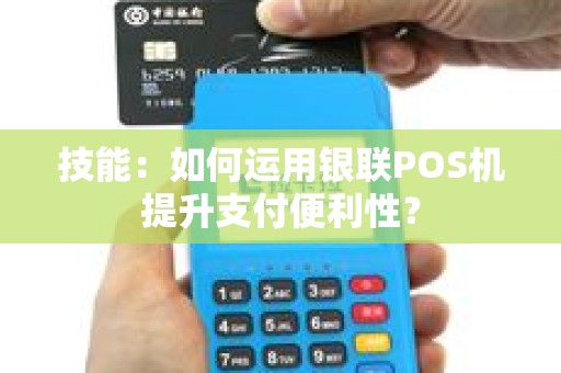 技能：如何运用银联POS机提升支付便利性？